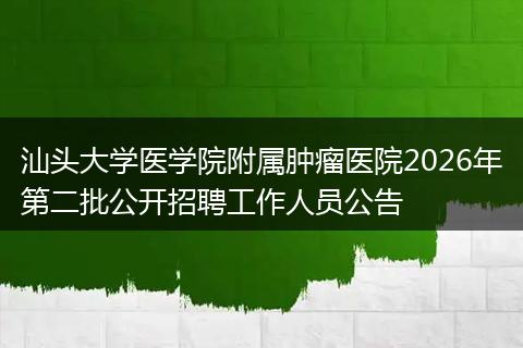 汕头大学医学院附属肿瘤医院2026年第二批公开招聘工作人员公告