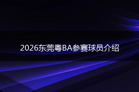 2026东莞粤BA参赛球员介绍