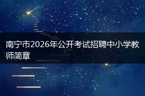 南宁市2026年公开考试招聘中小学教师简章