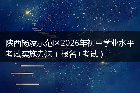 陕西杨凌示范区2026年初中学业水平考试实施办法（报名+考试）
