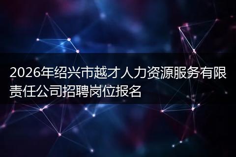 2026年绍兴市越才人力资源服务有限责任公司招聘岗位报名