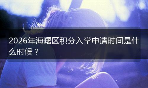 2026年海曙区积分入学申请时间是什么时候？