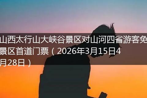 山西太行山大峡谷景区对山河四省游客免景区首道门票（2026年3月15日4月28日）