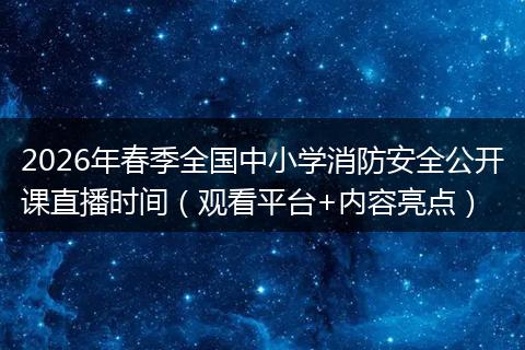 2026年春季全国中小学消防安全公开课直播时间（观看平台+内容亮点）