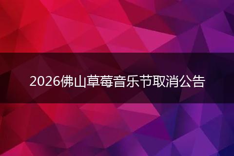 2026佛山草莓音乐节取消公告