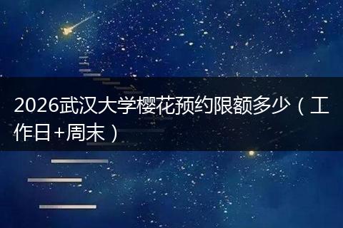 2026武汉大学樱花预约限额多少（工作日+周末）
