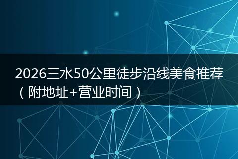 2026三水50公里徒步沿线美食推荐（附地址+营业时间）