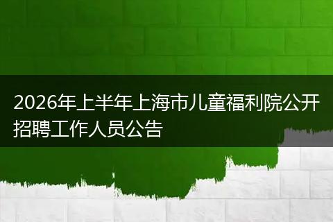 2026年上半年上海市儿童福利院公开招聘工作人员公告