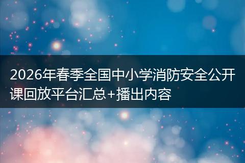 2026年春季全国中小学消防安全公开课回放平台汇总+播出内容