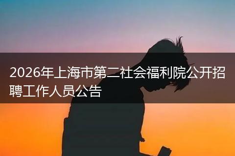 2026年上海市第二社会福利院公开招聘工作人员公告