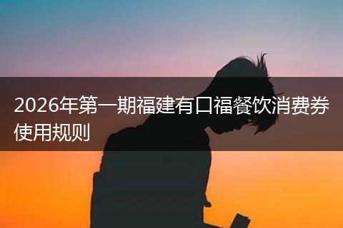 2026年第一期福建有口福餐饮消费券使用规则