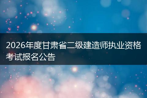 2026年度甘肃省二级建造师执业资格考试报名公告