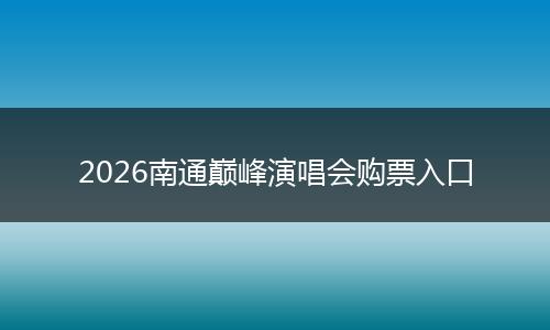 2026南通巅峰演唱会购票入口
