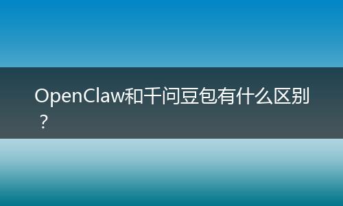 OpenClaw和千问豆包有什么区别？