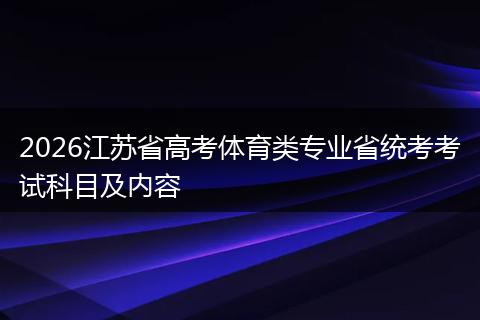 2026江苏省高考体育类专业省统考考试科目及内容