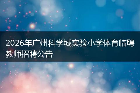 2026年广州科学城实验小学体育临聘教师招聘公告