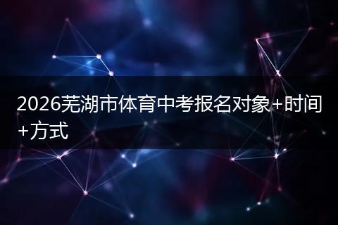2026芜湖市体育中考报名对象+时间+方式