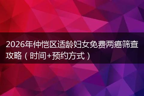 2026年仲恺区适龄妇女免费两癌筛查攻略（时间+预约方式）