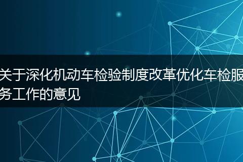 关于深化机动车检验制度改革优化车检服务工作的意见