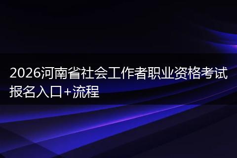 2026河南省社会工作者职业资格考试报名入口+流程