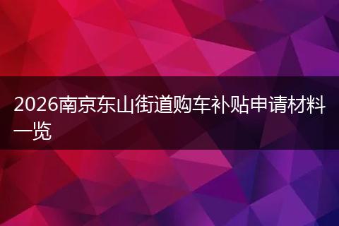 2026南京东山街道购车补贴申请材料一览