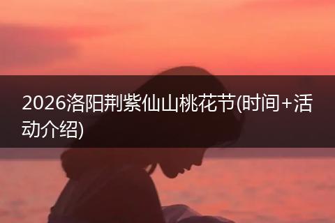 2026洛阳荆紫仙山桃花节(时间+活动介绍)