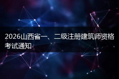 2026山西省一、二级注册建筑师资格考试通知