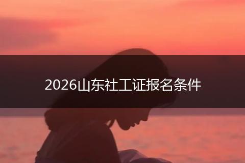 2026山东社工证报名条件