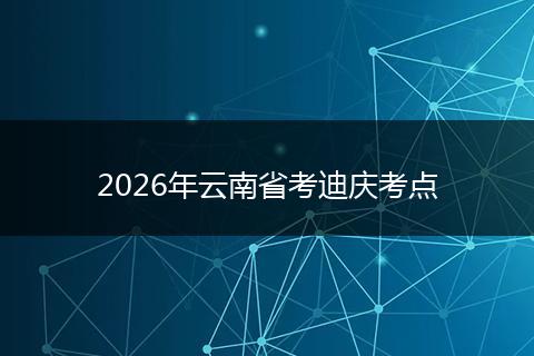 2026年云南省考迪庆考点