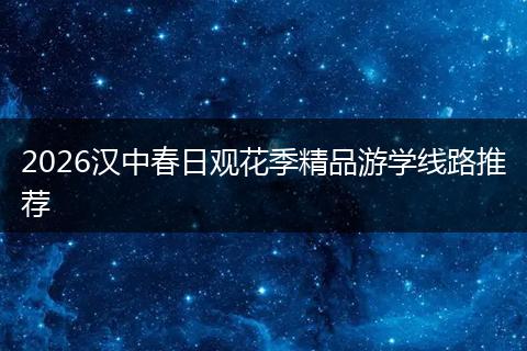 2026汉中春日观花季精品游学线路推荐