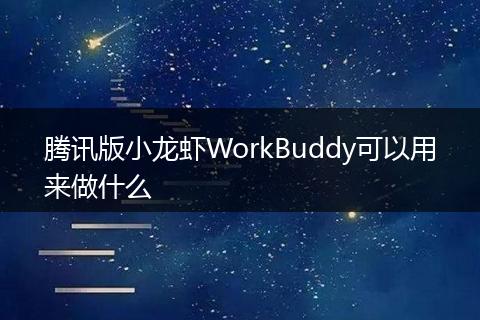 腾讯版小龙虾WorkBuddy可以用来做什么