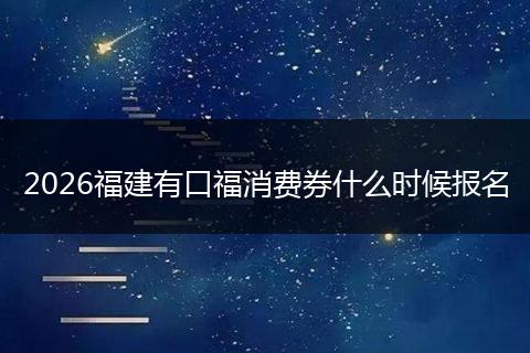 2026福建有口福消费券什么时候报名