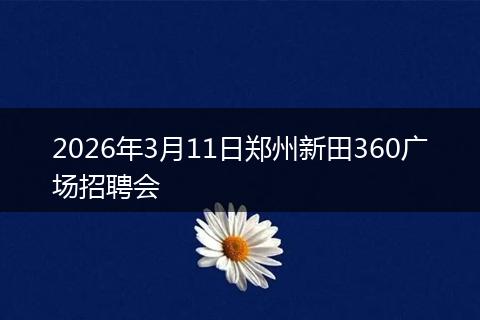 2026年3月11日郑州新田360广场招聘会