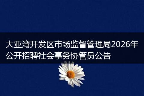 大亚湾开发区市场监督管理局2026年公开招聘社会事务协管员公告