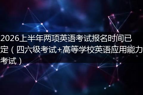 2026上半年两项英语考试报名时间已定（四六级考试+高等学校英语应用能力考试）