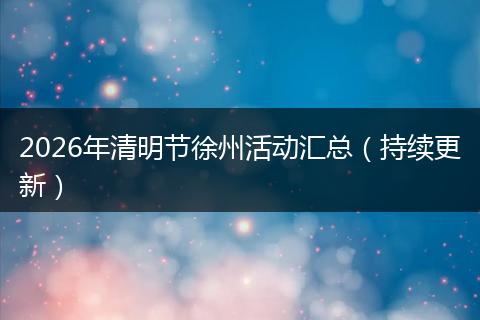 2026年清明节徐州活动汇总（持续更新）