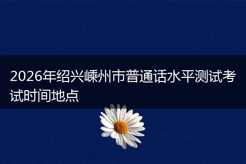 2026年绍兴嵊州市普通话水平测试考试时间地点