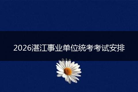 2026湛江事业单位统考考试安排