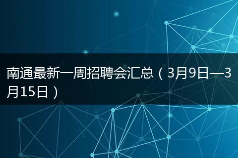 南通最新一周招聘会汇总（3月9日—3月15日）
