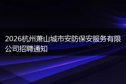 2026杭州萧山城市安防保安服务有限公司招聘通知