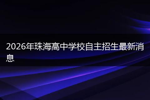 2026年珠海高中学校自主招生最新消息