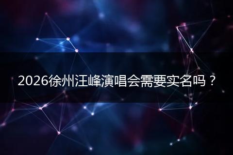 2026徐州汪峰演唱会需要实名吗？