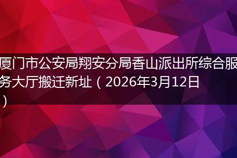 厦门市公安局翔安分局香山派出所综合服务大厅搬迁新址（2026年3月12日）