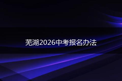 芜湖2026中考报名办法