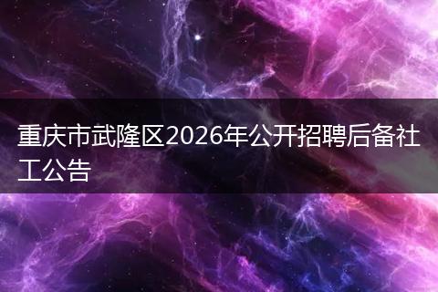 重庆市武隆区2026年公开招聘后备社工公告