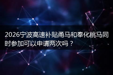 2026宁波高速补贴甬马和奉化桃马同时参加可以申请两次吗？