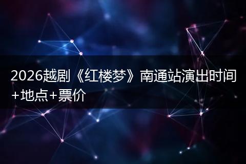 2026越剧《红楼梦》南通站演出时间+地点+票价