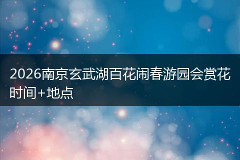 2026南京玄武湖百花闹春游园会赏花时间+地点