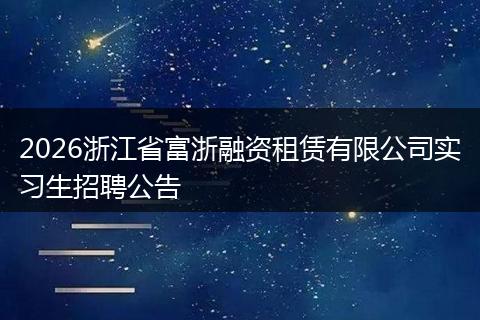 2026浙江省富浙融资租赁有限公司实习生招聘公告