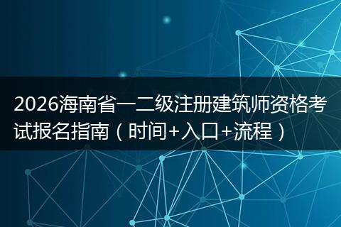 2026海南省一二级注册建筑师资格考试报名指南（时间+入口+流程）